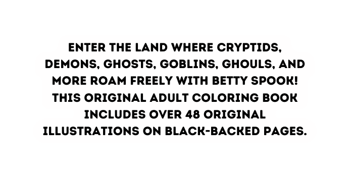 Enter the land where cryptids demons ghosts goblins ghouls and more roam freely with Betty Spook This original adult coloring book includes over 48 original illustrations on black backed pages